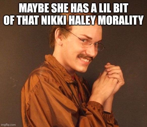 Creepy guy | MAYBE SHE HAS A LIL BIT OF THAT NIKKI HALEY MORALITY | image tagged in creepy guy | made w/ Imgflip meme maker