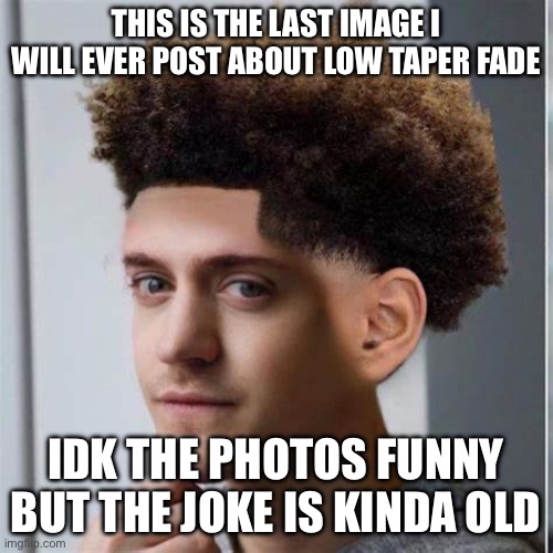 ninja low taper fade | THIS IS THE LAST IMAGE I WILL EVER POST ABOUT LOW TAPER FADE; IDK THE PHOTOS FUNNY BUT THE JOKE IS KINDA OLD | image tagged in ninja low taper fade | made w/ Imgflip meme maker