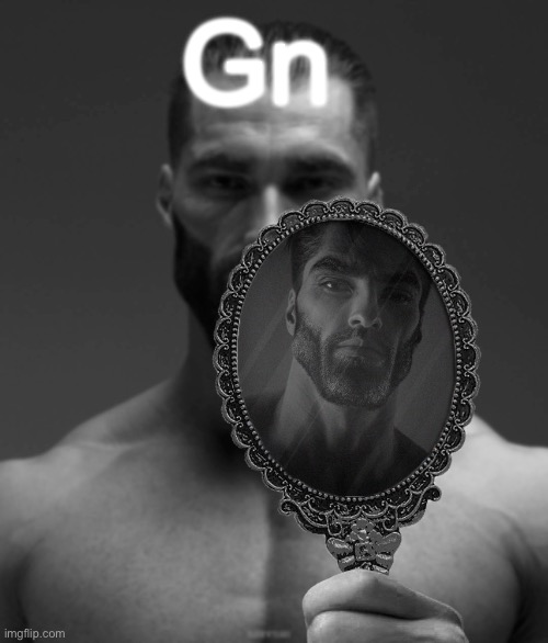 This is to you :D | Gn | image tagged in giga chad shows giga chad a mirror | made w/ Imgflip meme maker