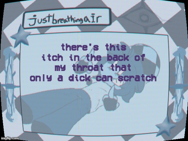 "stolen joke" whatever whatever anyways i ate too much my tummy hurt | there's this itch in the back of my throat that only a dick can scratch | made w/ Imgflip meme maker
