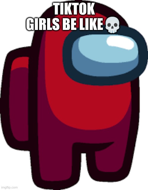 TIKTOK GIRLS BE LIKE? | made w/ Imgflip meme maker