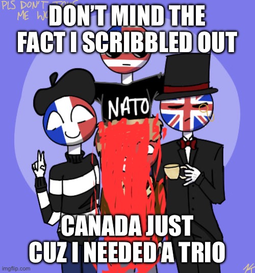 DON’T MIND THE FACT I SCRIBBLED OUT CANADA JUST CUZ I NEEDED A TRIO | made w/ Imgflip meme maker