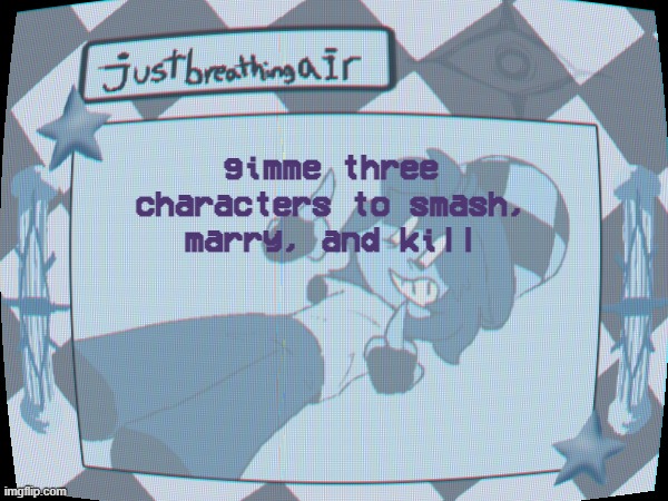 3 per comment not three as a whole | gimme three characters to smash, marry, and kill | made w/ Imgflip meme maker
