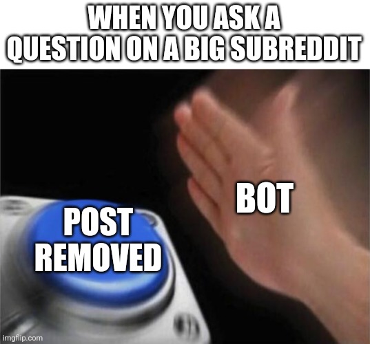 Blank Nut Button Meme | WHEN YOU ASK A QUESTION ON A BIG SUBREDDIT; BOT; POST REMOVED | image tagged in memes,blank nut button | made w/ Imgflip meme maker