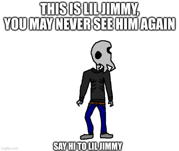 THIS IS LIL JIMMY, YOU MAY NEVER SEE HIM AGAIN; SAY HI TO LIL JIMMY | image tagged in htrbt | made w/ Imgflip meme maker