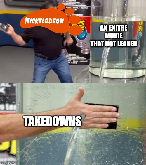 Too Little Too Late | AN ENITRE MOVIE THAT GOT LEAKED; TAKEDOWNS | image tagged in flex seal still leaking,nickelodeon,phil swift,leaks,spongebob,movies | made w/ Imgflip meme maker