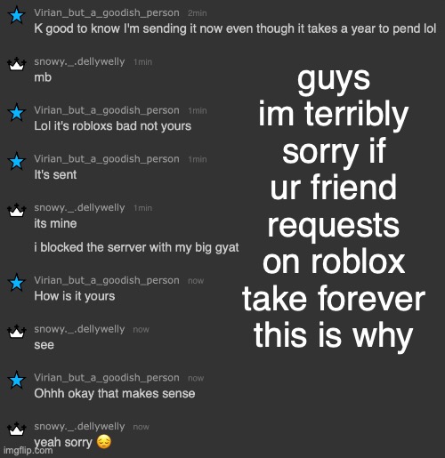 guys im terribly sorry if ur friend requests on roblox take forever this is why | made w/ Imgflip meme maker