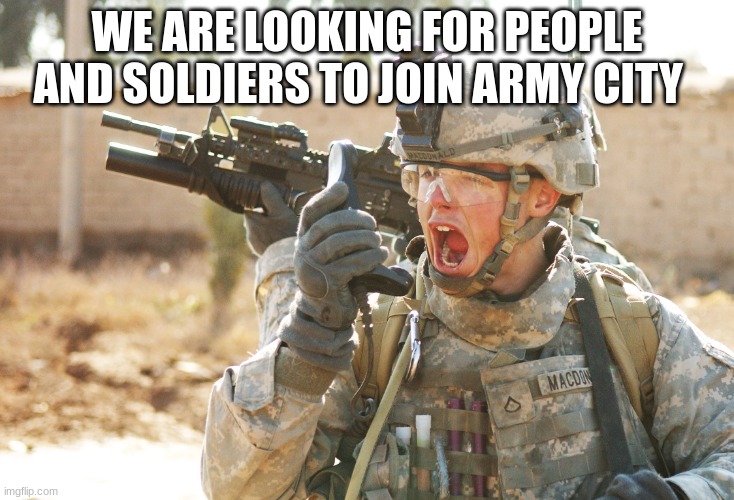 US Army Soldier yelling radio iraq war | WE ARE LOOKING FOR PEOPLE AND SOLDIERS TO JOIN ARMY CITY | image tagged in us army soldier yelling radio iraq war | made w/ Imgflip meme maker