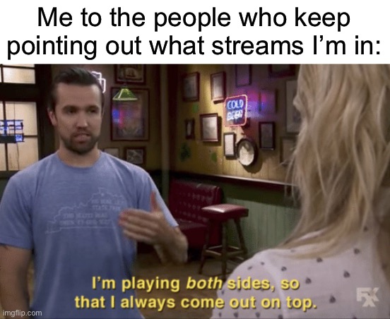I play both sides | Me to the people who keep pointing out what streams I’m in: | image tagged in i play both sides | made w/ Imgflip meme maker