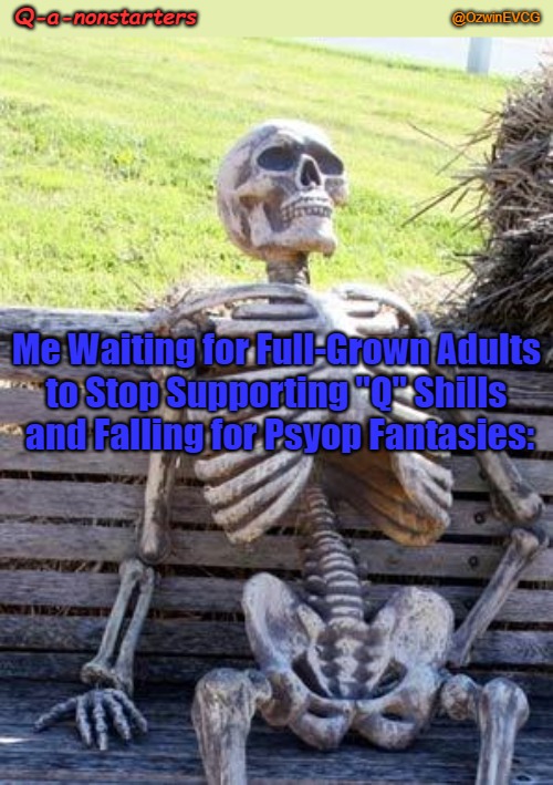 Q-a-nonstarters | Q-a-nonstarters; @OzwinEVCG; Me Waiting for Full-Grown Adults 

to Stop Supporting "Q" Shills 

and Falling for Psyop Fantasies: | image tagged in operation trust,waiting skeleton,qanon,psyops,trust the plan,phony opposition | made w/ Imgflip meme maker
