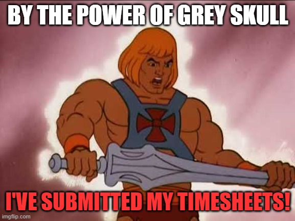 He-Man | BY THE POWER OF GREY SKULL; I'VE SUBMITTED MY TIMESHEETS! | image tagged in he-man | made w/ Imgflip meme maker