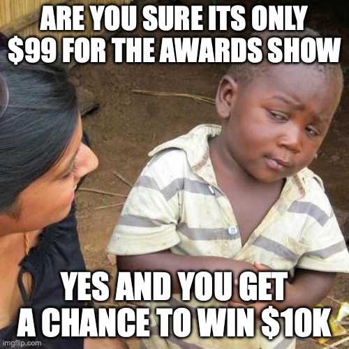 Awards Show | ARE YOU SURE ITS ONLY $99 FOR THE AWARDS SHOW; YES AND YOU GET A CHANCE TO WIN $10K | image tagged in memes,third world skeptical kid | made w/ Imgflip meme maker