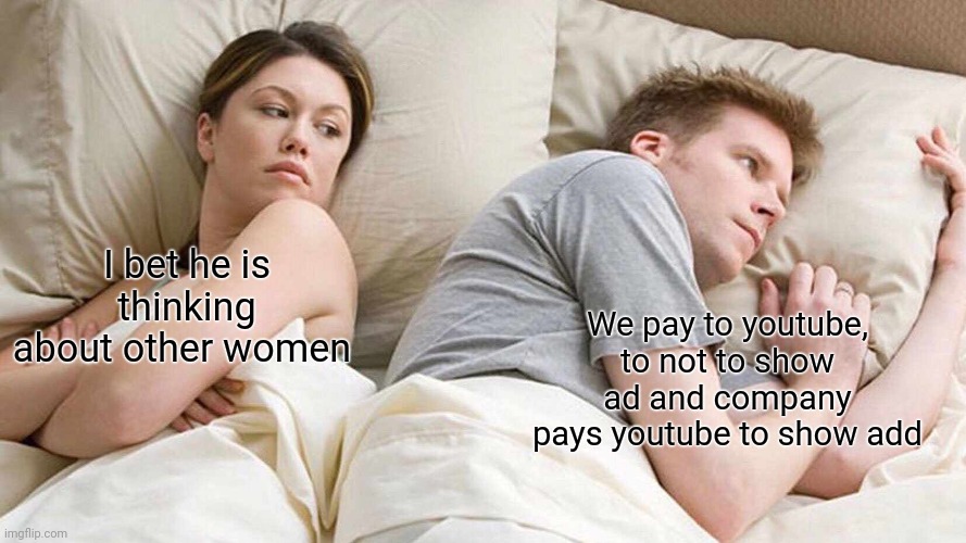 ??? | We pay to youtube, to not to show ad and company pays youtube to show add; I bet he is thinking about other women | image tagged in memes,i bet he's thinking about other women,funny memes,funny | made w/ Imgflip meme maker