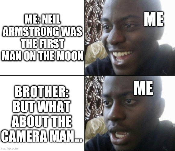 Wait wth… | ME: NEIL ARMSTRONG WAS THE FIRST MAN ON THE MOON; ME; ME; BROTHER: BUT WHAT ABOUT THE CAMERA MAN… | image tagged in happy / shock | made w/ Imgflip meme maker