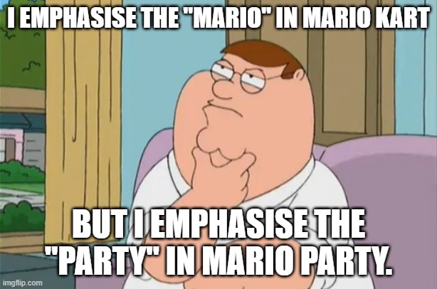 Literary emphasis in Mario titles | I EMPHASISE THE "MARIO" IN MARIO KART; BUT I EMPHASISE THE "PARTY" IN MARIO PARTY. | image tagged in peter griffin thinking | made w/ Imgflip meme maker