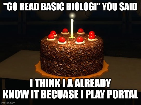crappost | "GO READ BASIC BIOLOGI" YOU SAID; I THINK I A ALREADY KNOW IT BECUASE I PLAY PORTAL | image tagged in portal cake 2,portal,portal 2,basic biologi,crappost,idk | made w/ Imgflip meme maker