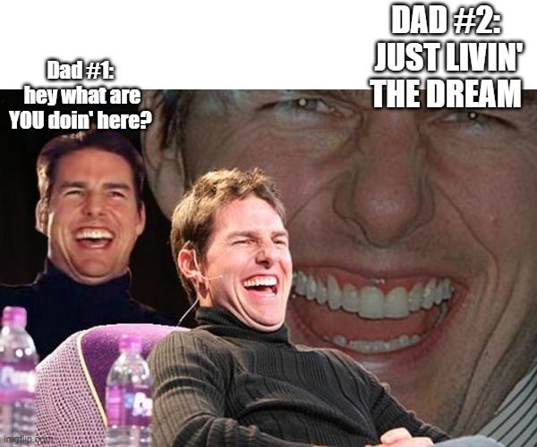 Dads | DAD #2:  JUST LIVIN' THE DREAM; Dad #1:  hey what are YOU doin' here? | image tagged in tom cruise laugh,dads | made w/ Imgflip meme maker