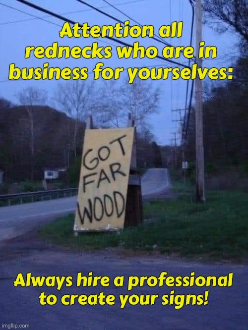 Attention all rednecks who are in business for yourselves:; Always hire a professional to create your signs! | image tagged in redneck | made w/ Imgflip meme maker