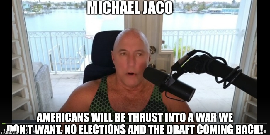 Michael Jaco: Americans Will Be Thrust Into a War We Don’t Want. No Elections and the Draft Coming Back! (Video) 