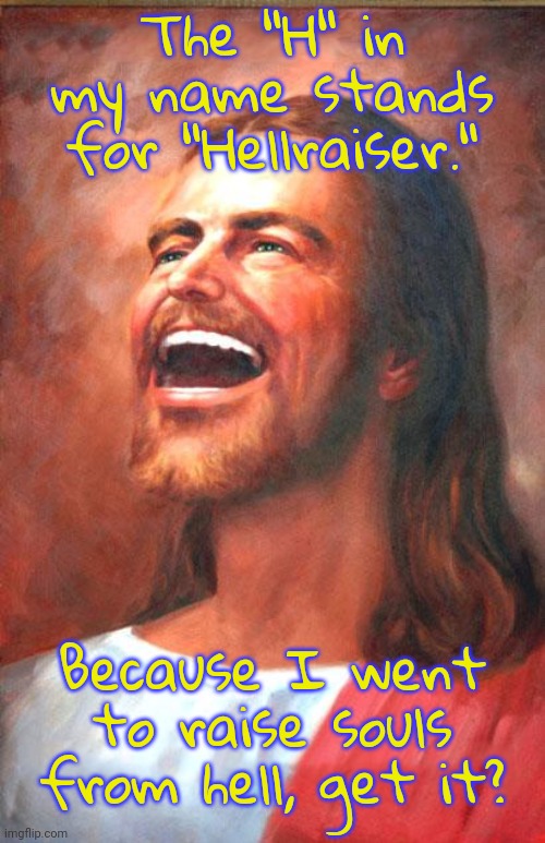What do you mean, the Bible doesn't say that? | The "H" in my name stands for "Hellraiser."; Because I went to raise souls from hell, get it? | image tagged in laughing jesus,nickname,fanfiction,i have achieved comedy | made w/ Imgflip meme maker