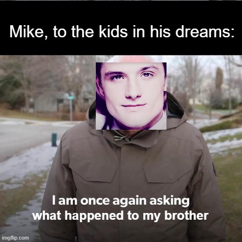 Bernie I Am Once Again Asking For Your Support Meme | Mike, to the kids in his dreams: what happened to my brother | image tagged in memes,bernie i am once again asking for your support | made w/ Imgflip meme maker