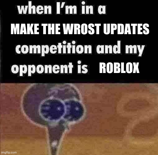 title | MAKE THE WROST UPDATES; ROBLOX | image tagged in whe i'm in a competition and my opponent is,roblox meme | made w/ Imgflip meme maker