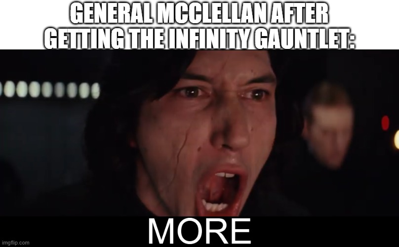 Kylo Ren MORE | GENERAL MCCLELLAN AFTER GETTING THE INFINITY GAUNTLET: | image tagged in kylo ren more | made w/ Imgflip meme maker