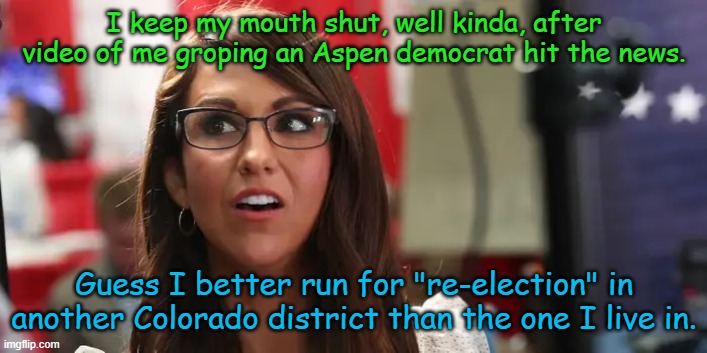 Lauren Boebert | I keep my mouth shut, well kinda, after video of me groping an Aspen democrat hit the news. Guess I better run for "re-election" in another  | image tagged in lauren boebert | made w/ Imgflip meme maker