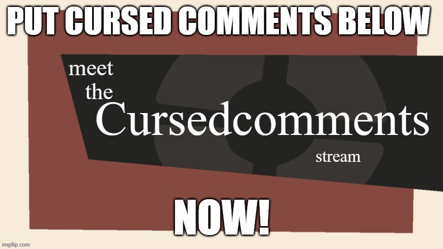 WOOHOO | PUT CURSED COMMENTS BELOW; NOW! | image tagged in meet the cursed comments stream by ninjakiller111113 | made w/ Imgflip meme maker