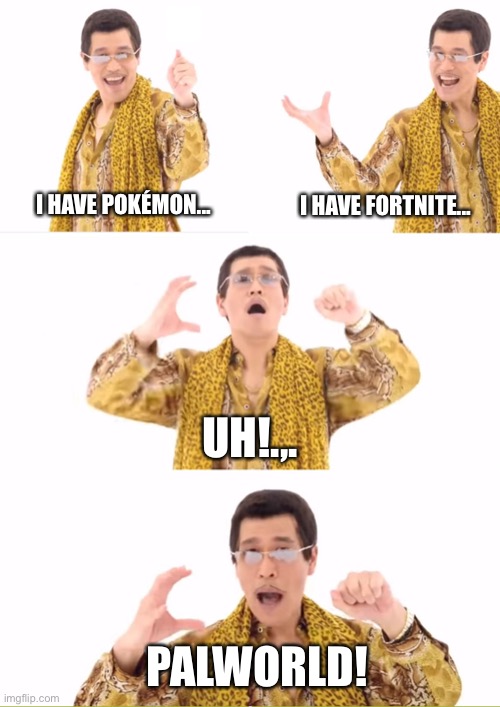 Palworld in a nutshell | I HAVE POKÉMON... I HAVE FORTNITE... UH!.,. PALWORLD! | image tagged in memes,ppap | made w/ Imgflip meme maker