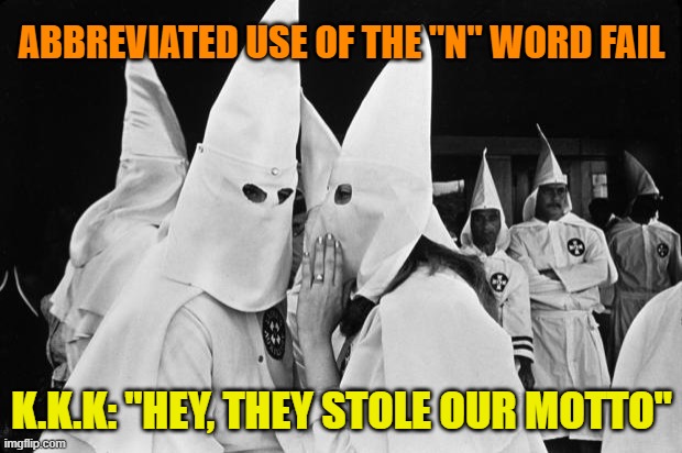 kkk whispering | ABBREVIATED USE OF THE "N" WORD FAIL K.K.K: "HEY, THEY STOLE OUR MOTTO" | image tagged in kkk whispering | made w/ Imgflip meme maker