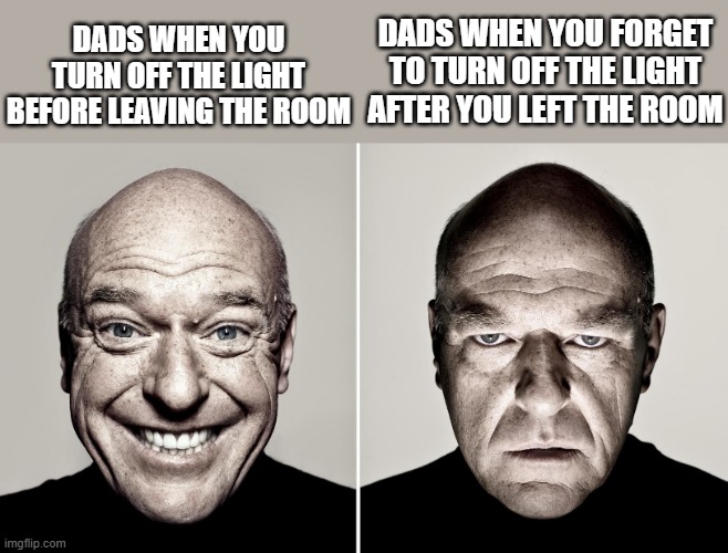 Dads be like | DADS WHEN YOU FORGET TO TURN OFF THE LIGHT AFTER YOU LEFT THE ROOM; DADS WHEN YOU TURN OFF THE LIGHT BEFORE LEAVING THE ROOM | image tagged in dean norris's reaction | made w/ Imgflip meme maker