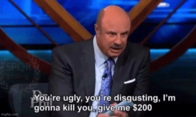You’re ugly, you’re disgusting Dr Phil | image tagged in you re ugly you re disgusting dr phil | made w/ Imgflip meme maker