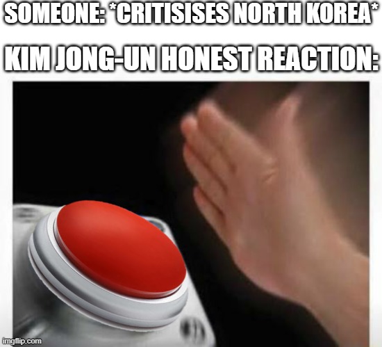 "Kaboom?" - "Yes, Rico... Kaboom!" | SOMEONE: *CRITISISES NORTH KOREA*; KIM JONG-UN HONEST REACTION: | image tagged in red button hand,nuke,kim jong un,funny,memes,dank memes | made w/ Imgflip meme maker