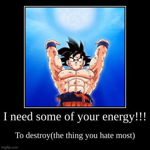 Put in the comments how much energy | I need some of your energy!!! | To destroy(the thing you hate most) | image tagged in funny,demotivationals | made w/ Imgflip demotivational maker