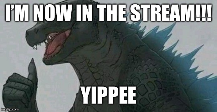 Hello there (mod note: general Kenobi) | I’M NOW IN THE STREAM!!! YIPPEE | image tagged in thumbs up godzilla | made w/ Imgflip meme maker