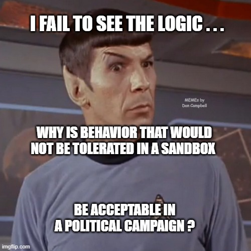 Puzzled Spock | I FAIL TO SEE THE LOGIC . . . MEMEs by Dan Campbell; WHY IS BEHAVIOR THAT WOULD NOT BE TOLERATED IN A SANDBOX; BE ACCEPTABLE IN A POLITICAL CAMPAIGN ? | image tagged in puzzled spock | made w/ Imgflip meme maker