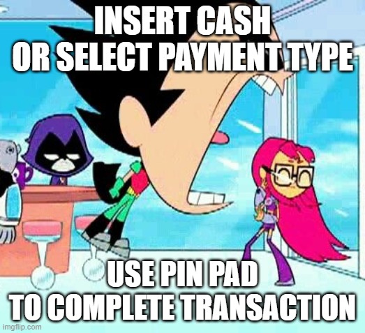 I WOKE UP IN A NEW BOGATI | INSERT CASH
OR SELECT PAYMENT TYPE; USE PIN PAD
TO COMPLETE TRANSACTION | image tagged in robin yelling at starfire,/,i like minors,/j | made w/ Imgflip meme maker