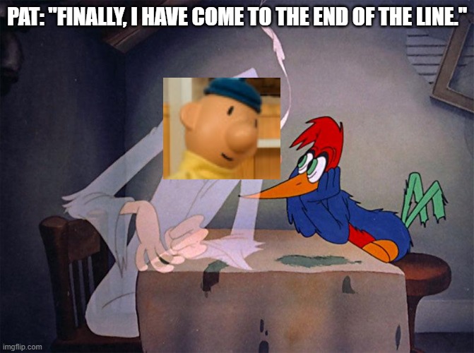 Neighbor of Line | PAT: "FINALLY, I HAVE COME TO THE END OF THE LINE." | image tagged in woody woodpecker vs ghost | made w/ Imgflip meme maker