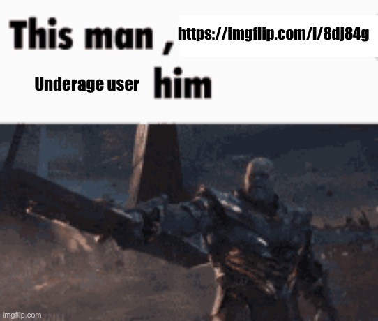 This man, _____ him | https://imgflip.com/i/8dj84g; Underage user | image tagged in this man _____ him | made w/ Imgflip meme maker