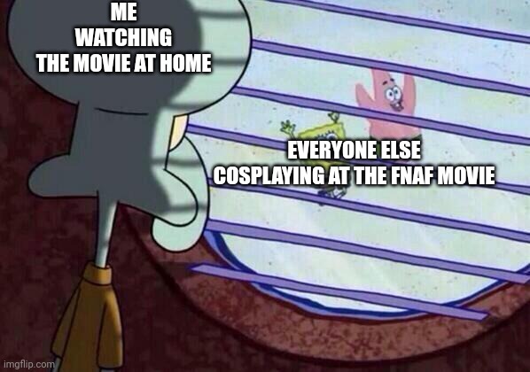 I find this very relatable. I wanted to cosplay as balloon boy | ME WATCHING THE MOVIE AT HOME; EVERYONE ELSE COSPLAYING AT THE FNAF MOVIE | image tagged in squidward window | made w/ Imgflip meme maker