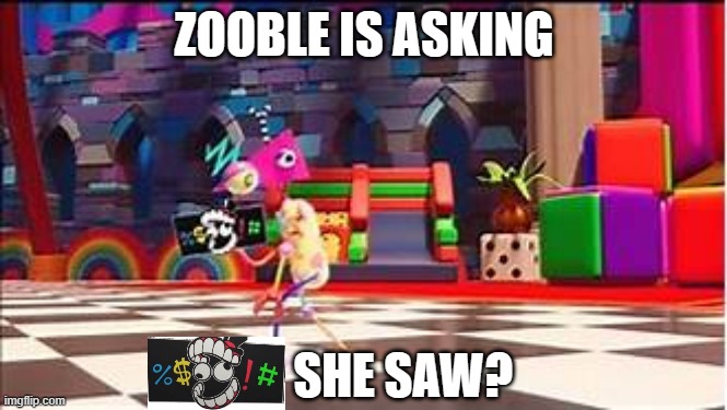 TADC Zooble 'if anyone needs me, then (BOING) off! | ZOOBLE IS ASKING SHE SAW? | image tagged in tadc zooble 'if anyone needs me then boing off | made w/ Imgflip meme maker