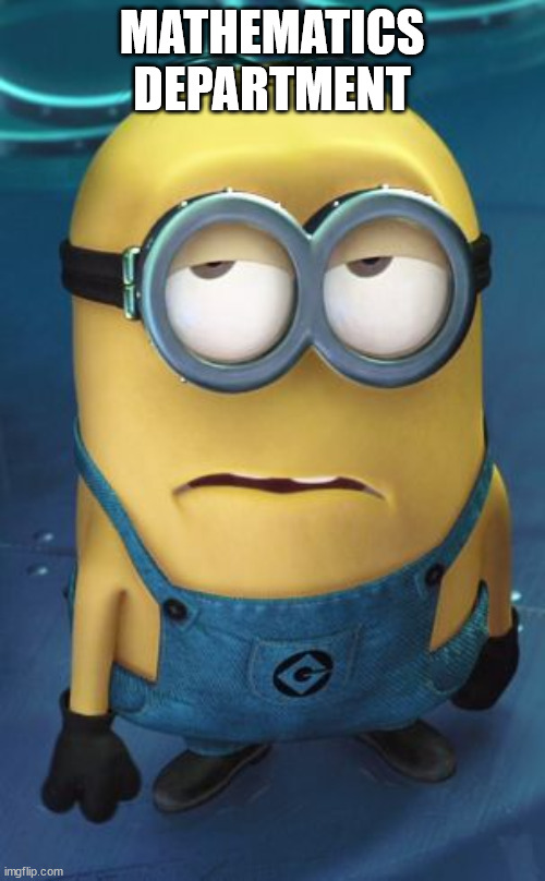 Minion Eye Roll | MATHEMATICS DEPARTMENT | image tagged in minion eye roll | made w/ Imgflip meme maker