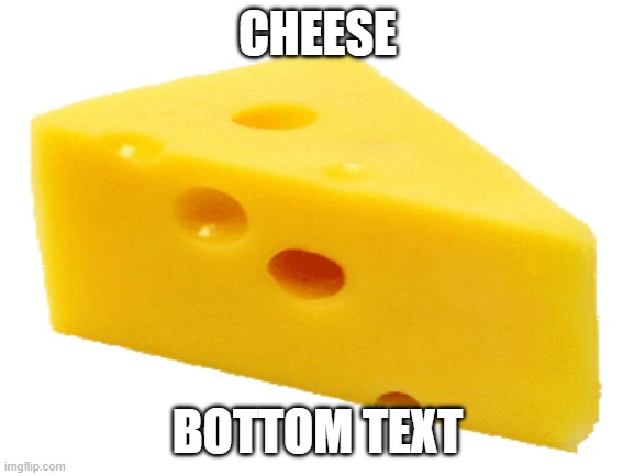 CHEESE! | CHEESE; BOTTOM TEXT | image tagged in cheese | made w/ Imgflip meme maker