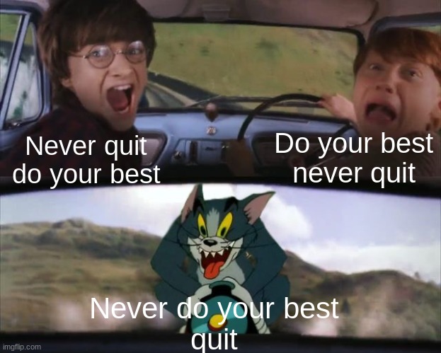 Tom chasing Harry and Ron Weasly | Never quit
do your best Do your best
never quit Never do your best
quit | image tagged in tom chasing harry and ron weasly | made w/ Imgflip meme maker