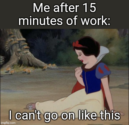 I can't go on | Me after 15 minutes of work:; I can't go on like this | image tagged in i can't go on,funny,memes,funny memes,meme,relatable | made w/ Imgflip meme maker