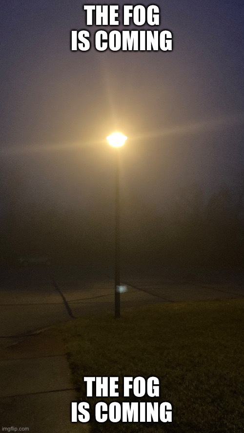 The fog is coming | THE FOG IS COMING; THE FOG IS COMING | made w/ Imgflip meme maker