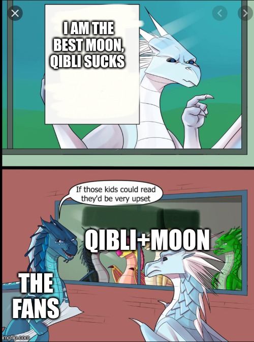 ((LOL type F in the comment's for winter)) | I AM THE BEST MOON, QIBLI SUCKS; QIBLI+MOON; THE FANS | image tagged in wings of fire those kids could read they'd be very upset,wof | made w/ Imgflip meme maker