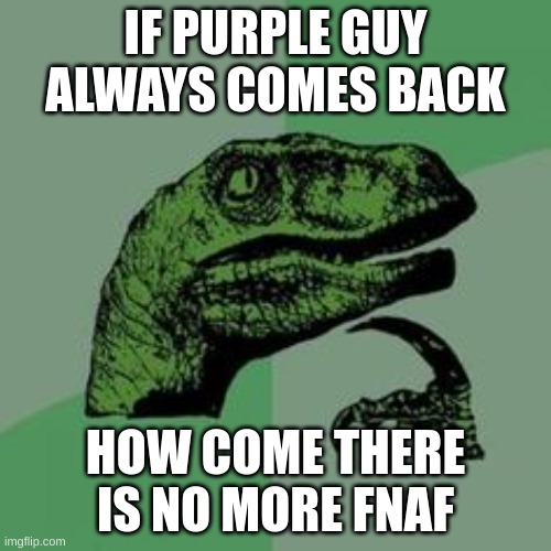 hmmmmmmmmmmm | IF PURPLE GUY ALWAYS COMES BACK; HOW COME THERE IS NO MORE FNAF | image tagged in time raptor | made w/ Imgflip meme maker
