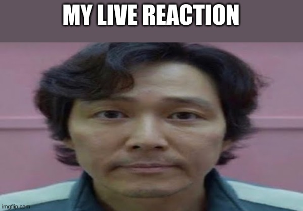 gi hun stare | MY LIVE REACTION | image tagged in gi hun stare | made w/ Imgflip meme maker